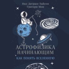 Обложка Астрофизика начинающим: как понять Вселенную Нил Деграсс Тайсон, Грегори Мон