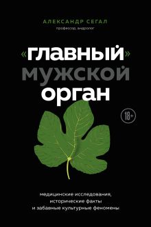 Обложка «Главный» мужской орган. Медицинские исследования, исторические факты и забавные культурные феномены Александр Сегал