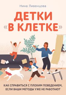Детки "в клетке". Как справиться с плохим поведением, если ваши методы уже не работают