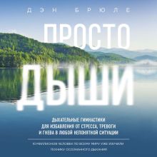 Обложка Просто дыши. Дыхательные гимнастики для избавления от стресса, тревоги и гнева в любой непонятной ситуации Дэн Брюле