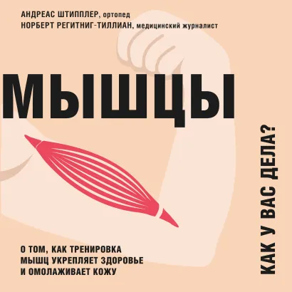 Обложка Мышцы. Как у вас дела? О том, как тренировка мышц укрепляет здоровье и омолаживает кожу Андреас Штипплер, Норберт Регитниг-Тиллиан