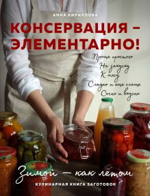 Обложка Консервация – элементарно! Кулинарная книга заготовок Анна Кириллова