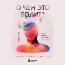 Обложка О чем это болит? Как мы создаем и исцеляем свои болезни Мишель Одул