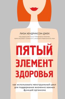 Обложка Пятый элемент здоровья. Как использовать менструальный цикл для поддержания жизненно важных функций организма Лиза Хендриксон-Джек