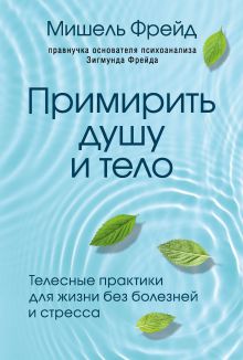 Обложка Примирить душу и тело. Телесные практики для жизни без болезней и стресса Мишель Фрейд