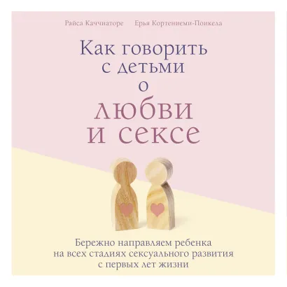 Обложка Как говорить с детьми о любви и сексе. Бережно направляем ребенка на всех стадиях сексуального развития с первых лет жизни Райса Каччиаторе, Ерья Кортениеми-Поикела