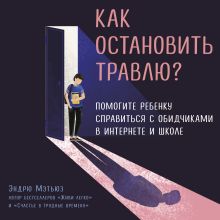 Обложка Как остановить травлю? Помогите ребенку справиться с обидчиками в интернете и школе Эндрю Мэтьюз