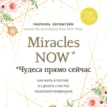 Miracles now. Чудеса прямо сейчас. Как жить в потоке и сделать счастье полезной привычкой
