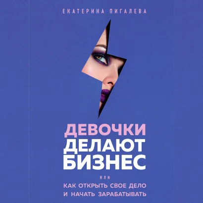 Обложка Девочки делают бизнес. Или как открыть свое дело и начать зарабатывать Екатерина Пигалева