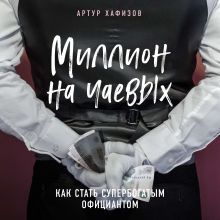 Обложка Миллион на чаевых. Как стать супербогатым официантом Артур Хафизов