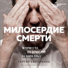 Обложка Милосердие смерти. Истории о тех, кто держит руку на нашем пульсе Сергей Ефременко