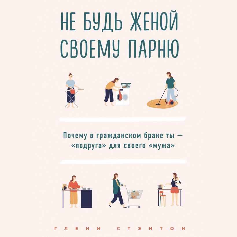 Обложка Не будь женой своему парню. Почему в гражданском браке ты - "подруга" для своего "мужа" Гленн Стэнтон