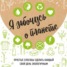 Обложка Я забочусь о планете. Простые способы сделать каждый свой день экологичным Ирина Жукова