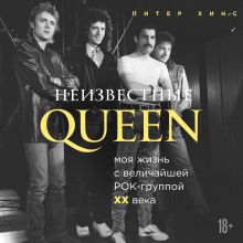 Обложка Неизвестные QUEEN. Моя жизнь с величайшей рок-группой XX века Питер Хинс