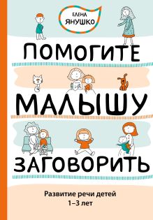 Обложка Помогите малышу заговорить. Развитие речи детей 1–3 лет Елена Янушко