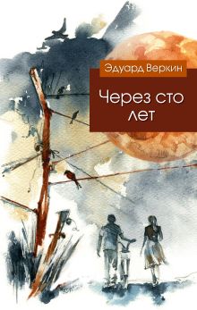 Обложка Через сто лет Эдуард Веркин
