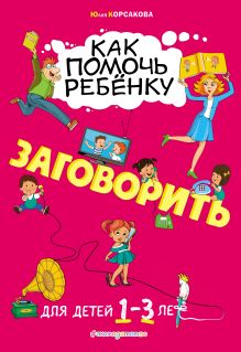 Обложка Как помочь ребёнку заговорить: для детей от 1 до 3 лет Ю. В. Корсакова