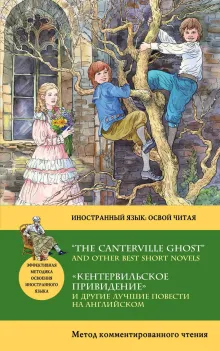 "Кентервильское привидение" и другие лучшие повести на английском = “THE CANTERVILLE GHOST” AND OTHER BEST SHORT NOVELS: метод комментированного чтения