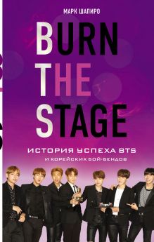 Обложка Burn The Stage. История успеха BTS и корейских бой-бендов Марк Шапиро