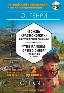 Вождь краснокожих и другие лучшие рассказы = "The Ransom of Red Chief" and Other Stories. 2-й уровень