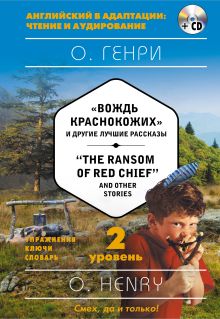 Вождь краснокожих и другие лучшие рассказы = "The Ransom of Red Chief" and Other Stories. 2-й уровень