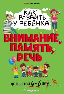 Обложка Как развить у ребёнка внимание, память, речь: для детей от 4 до 6 лет Юлия Корсакова
