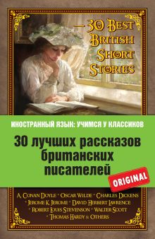 Обложка 30 лучших рассказов британских писателей: Артур Конан Дойль, Оскар Уайльд, Чарльз Диккенс, Дж.К. Джером, Брэм Стокер и др. А. Дойл, О. Уальд, Ч. Диккенс, К. Джером, L. Robert, В. Скотт, Т. Гарди, Д. Лоуренс