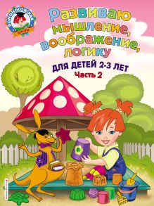 Обложка Развиваю мышление, воображение, логику. Для детей 2-3 лет. Часть 2 С. М. Шкляревская