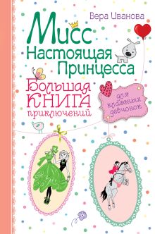 Обложка Мисс настоящая принцесса. Большая книга приключений для классных девчонок Вера Иванова