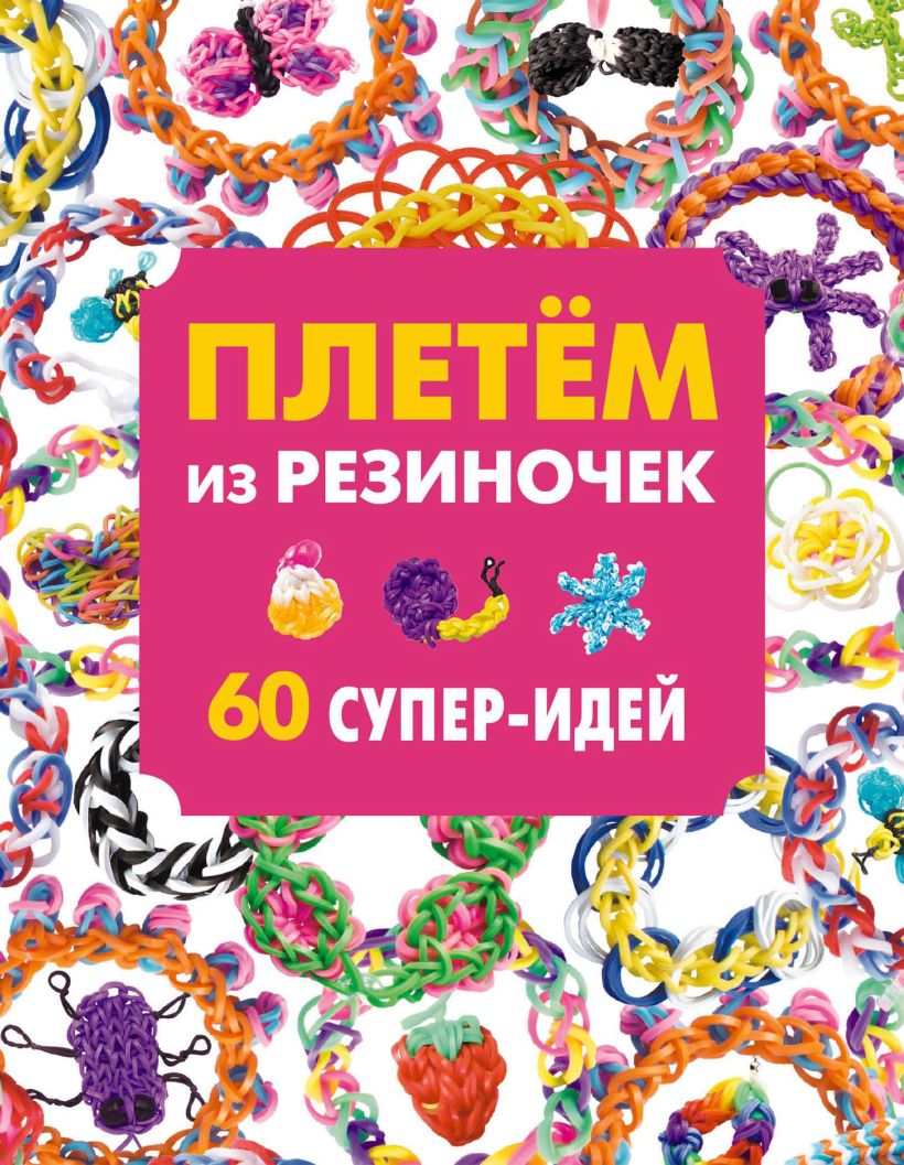 Обложка Плетем из резиночек. 60 супер-идей