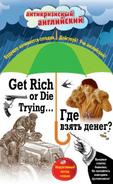 Обложка Где взять денег? = Get Rich or Die Trying ...: Индуктивный метод чтения. А. Конан Дойль, О. Уайльд, О. Генри и др. О. Генри, Артур Конан Дойл, Саки, Джек Лондон, Марк Твен, Оскар Уайльд