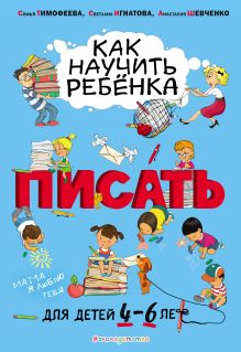 Обложка Как научить ребёнка писать: для детей от 4 до 6 лет Софья Тимофеева, Светлана Игнатова, Анастасия Шевченко