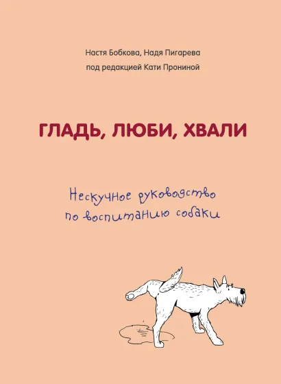 Обложка Гладь, люби, хвали. Нескучное руководство по воспитанию собаки Анастасия Бобкова, Надежда Пигарева, Екатерина Пронина