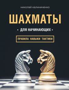 Обложка Шахматы для начинающих: правила, навыки, тактики Николай Калиниченко