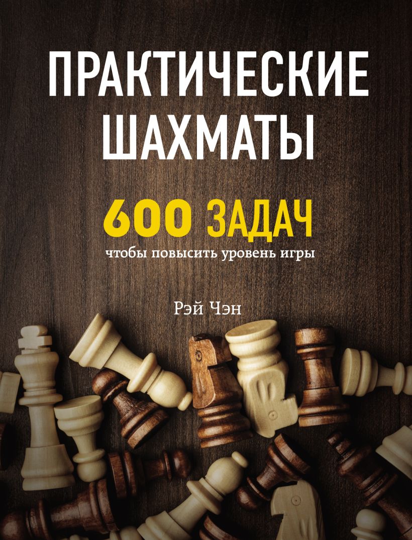 Скачать «Практические шахматы 600 задач чтобы повысить уровень игры (2  издание)» Рэй Чэн в формате от 289 ₽ | Эксмо