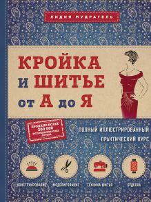 Обложка Кройка и шитье от А до Я. Полный иллюстрированный практический курс Лидия Мудрагель