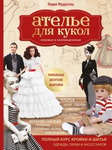 Обложка Ателье для кукол. Полный курс кройки и шитья одежды, обуви и аксессуаров с выкройками и описаниями. Лидия Мудрагель