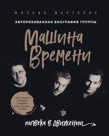 Обложка Машина Времени. Полвека в движении. Настоящая история главной рок-группы страны Михаил Марголис