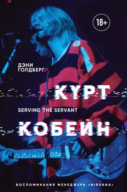 Курт Кобейн. Serving the Servant. Воспоминания менеджера