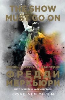 Обложка The Show Must Go On. Жизнь, смерть и наследие Фредди Меркьюри Мэтт Ричардс, Марк Лэнгторн