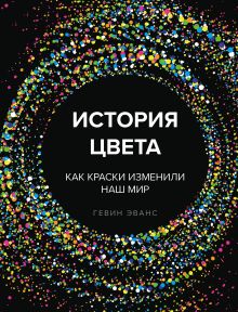 Обложка История цвета. Как краски изменили наш мир Гевин Эванс