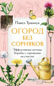 Обложка Огород без сорняков. Эффективные методы борьбы с сорняками на участке Павел Траннуа