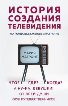Обложка История создания телевидения. Как рождались культовые программы Мария Магронт