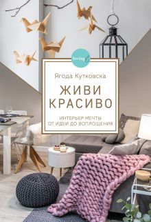 Обложка Живи красиво. Интерьер мечты от идеи до воплощения Ягода Кутковска