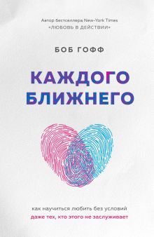 Обложка Каждого ближнего. Как научиться любить без условий даже тех, кто этого не заслуживает Боб Гофф
