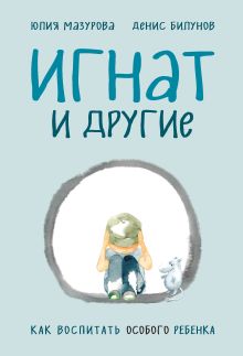 Обложка Игнат и другие. Как воспитать особого ребенка Юлия Мазурова, Денис Билунов