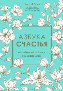 Обложка Азбука счастья. Не забывайте быть счастливыми Кристоф Андре