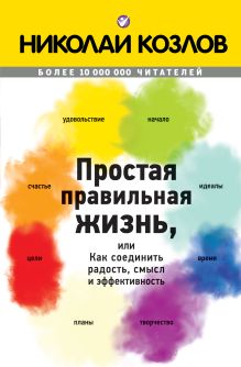 Обложка Простая правильная жизнь, или как соединить радость, смысл и эффективность Николай Козлов
