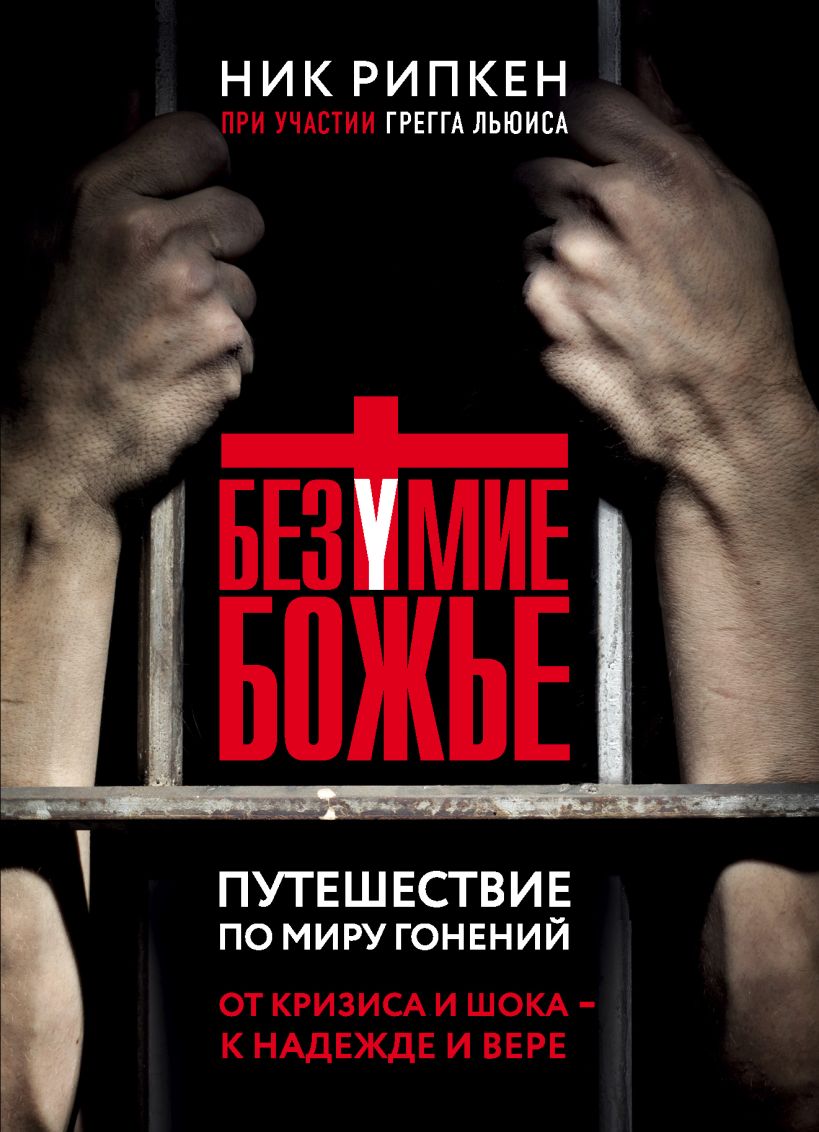 Обложка Безумие Божье. Путешествие по миру гонений Ник Рипкен, Грегг Льюис