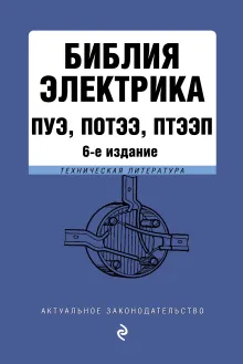 Библия электрика: ПУЭ, ПОТЭЭ, ПТЭЭП. 6-е издание